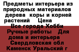 Предметы интерьера из природных материалов: дерева, коры и корней растений. › Цена ­ 1 000 - Все города Хобби. Ручные работы » Для дома и интерьера   . Свердловская обл.,Каменск-Уральский г.